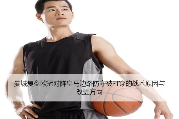 曼城复盘欧冠对阵皇马边路防守被打穿的战术原因与改进方向